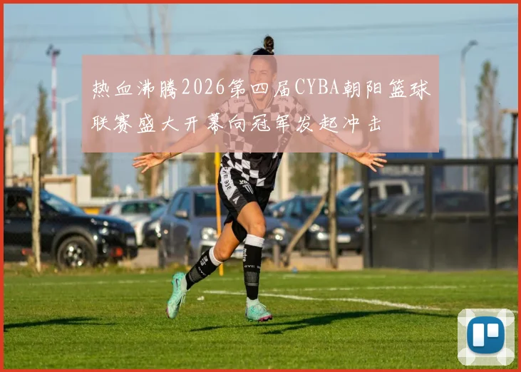 热血沸腾2026第四届CYBA朝阳篮球联赛盛大开幕向冠军发起冲击