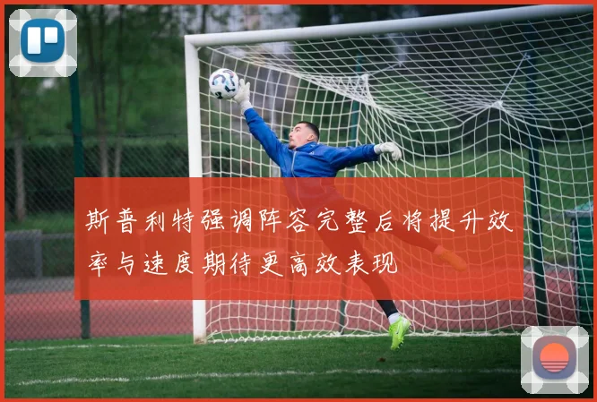 斯普利特强调阵容完整后将提升效率与速度期待更高效表现