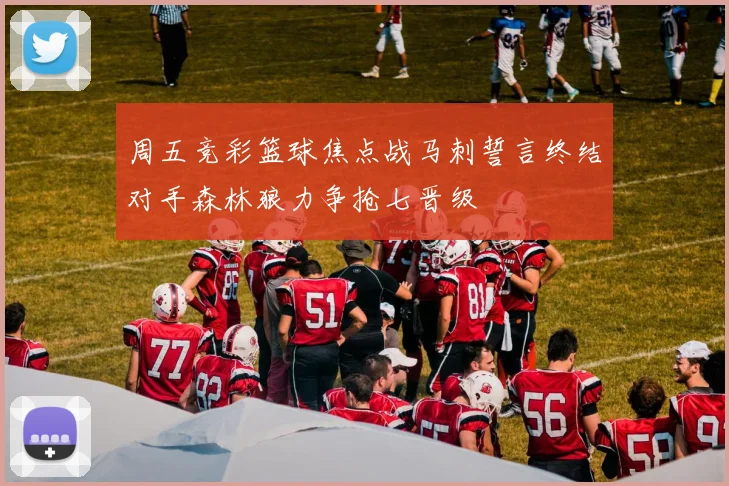 周五竞彩篮球焦点战马刺誓言终结对手森林狼力争抢七晋级