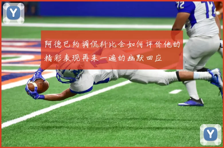 阿德巴约调侃科比会如何评价他的精彩表现再来一遍的幽默回应