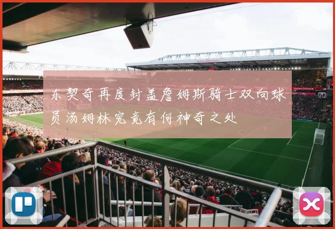 东契奇再度封盖詹姆斯骑士双向球员汤姆林究竟有何神奇之处