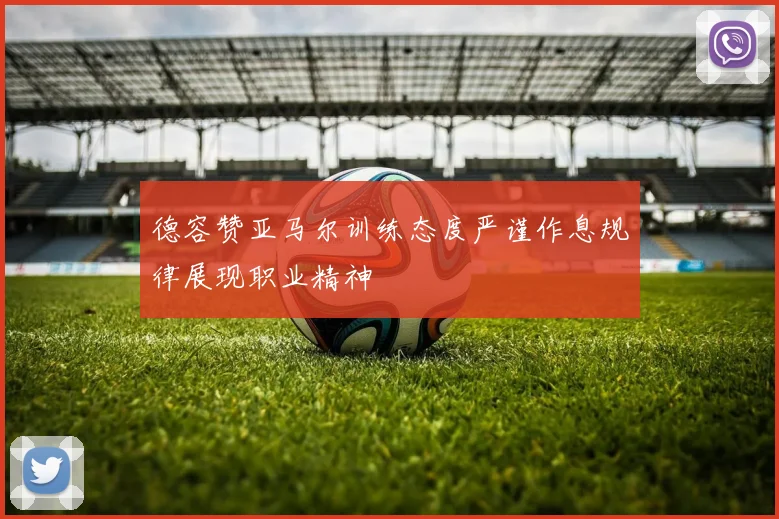 德容赞亚马尔训练态度严谨作息规律展现职业精神