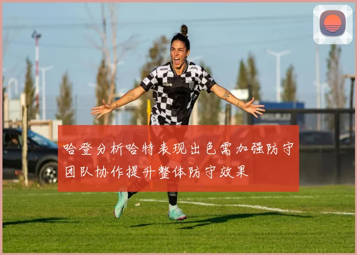 哈登分析哈特表现出色需加强防守团队协作提升整体防守效果