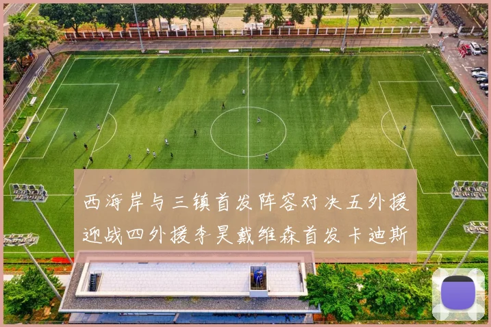 西海岸与三镇首发阵容对决五外援迎战四外援李昊戴维森首发卡迪斯出战