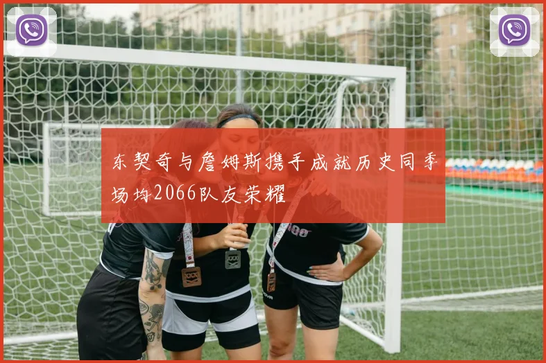 东契奇与詹姆斯携手成就历史同季场均2066队友荣耀