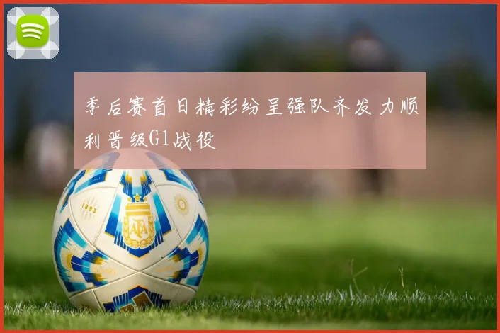 季后赛首日精彩纷呈强队齐发力顺利晋级G1战役