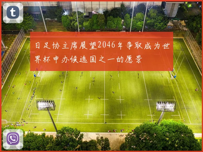 日足协主席展望2046年争取成为世界杯申办候选国之一的愿景