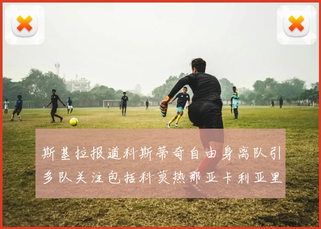 斯基拉报道科斯蒂奇自由身离队引多队关注包括科莫热那亚卡利亚里与土超球队