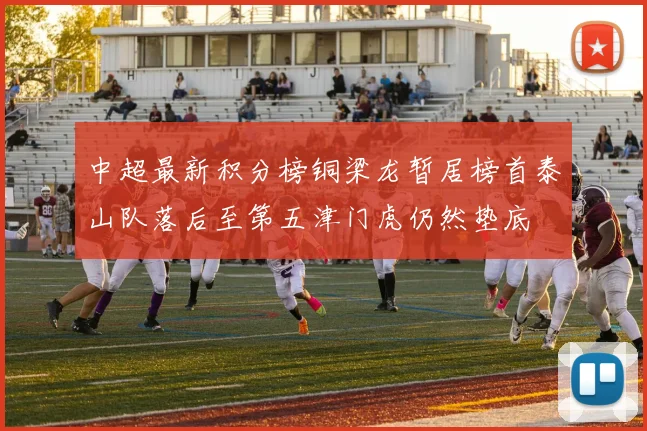 中超最新积分榜铜梁龙暂居榜首泰山队落后至第五津门虎仍然垫底
