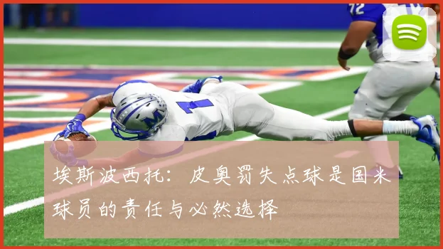埃斯波西托：皮奥罚失点球是国米球员的责任与必然选择