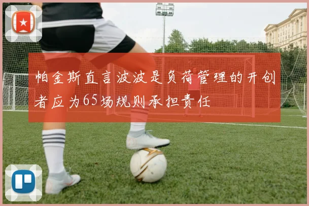 帕金斯直言波波是负荷管理的开创者应为65场规则承担责任