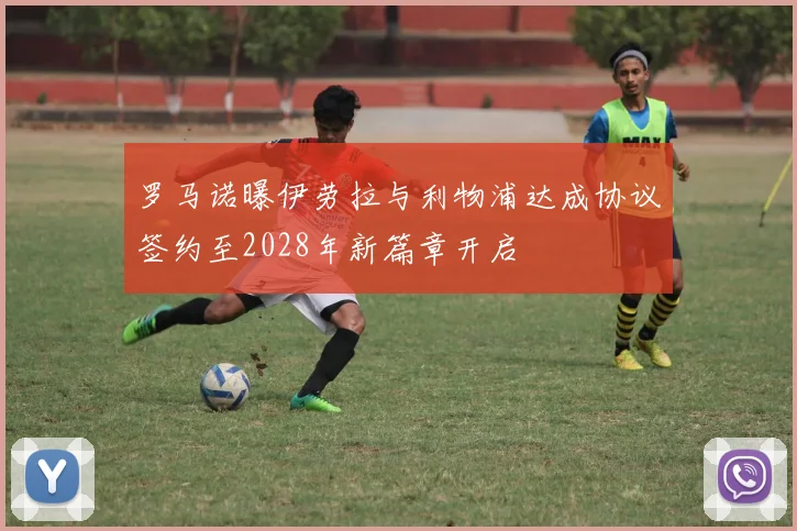 罗马诺曝伊劳拉与利物浦达成协议签约至2028年新篇章开启
