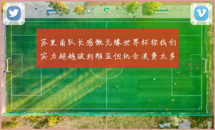 苏里南队长感慨无缘世界杯称我们实力超越玻利维亚但机会浪费太多